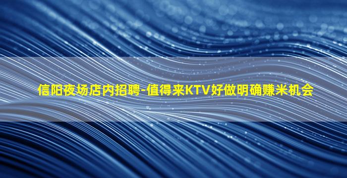 信阳夜场店内招聘-值得来KTV好做明确赚米机会